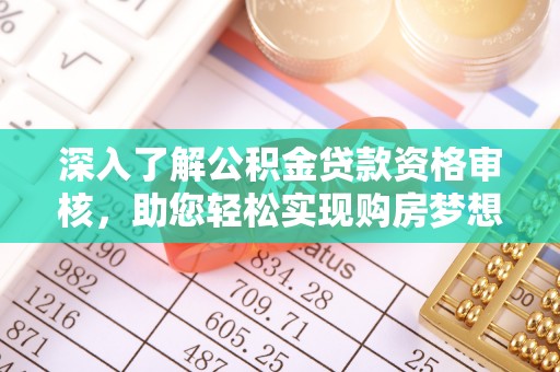 通道深入了解公积金贷款资格审核，助您轻松实现购房梦想