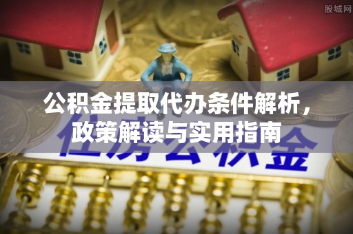 通道公积金提取代办条件解析，政策解读与实用指南