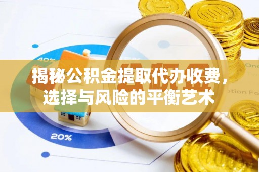 通道揭秘公积金提取代办收费，选择与风险的平衡艺术