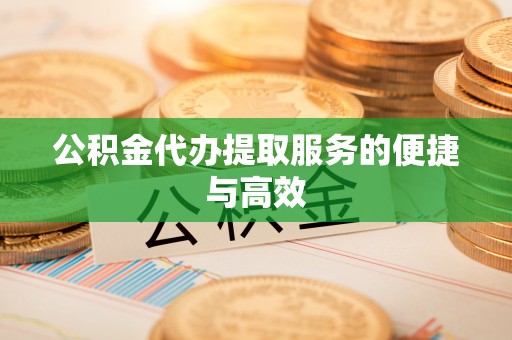 通道公积金代办提取服务的便捷与高效