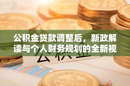 通道公积金贷款调整后，新政解读与个人财务规划的全新视角