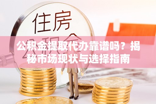 通道公积金提取代办靠谱吗？揭秘市场现状与选择指南