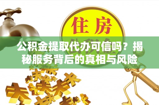 通道公积金提取代办可信吗？揭秘服务背后的真相与风险