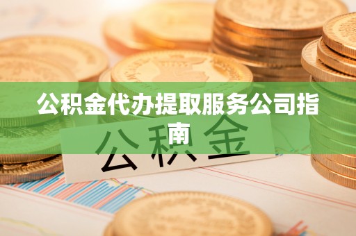 通道公积金代办提取服务公司指南