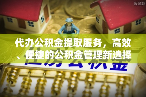 通道代办公积金提取服务，高效、便捷的公积金管理新选择