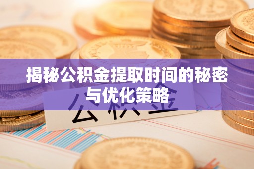 通道揭秘公积金提取时间的秘密与优化策略
