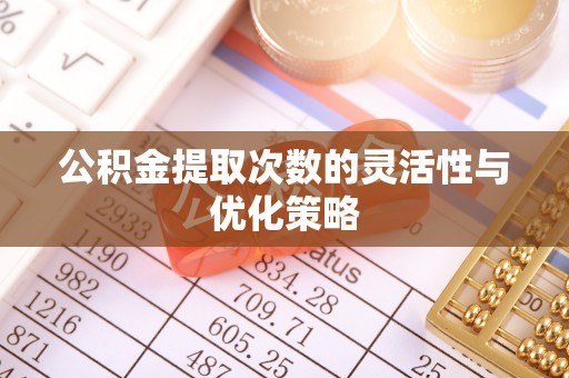 通道公积金提取次数的灵活性与优化策略