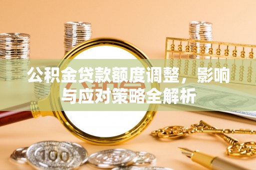 通道公积金贷款额度调整，影响与应对策略全解析