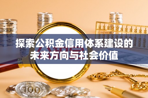 通道探索公积金信用体系建设的未来方向与社会价值