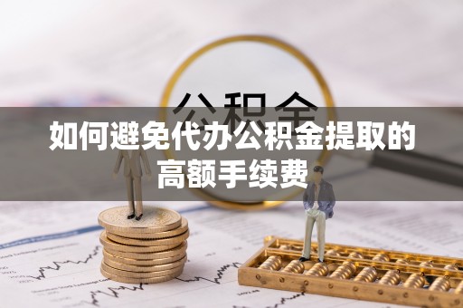 通道如何避免代办公积金提取的高额手续费