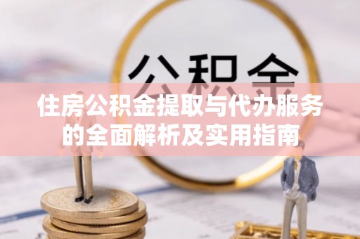 通道住房公积金提取与代办服务的全面解析及实用指南
