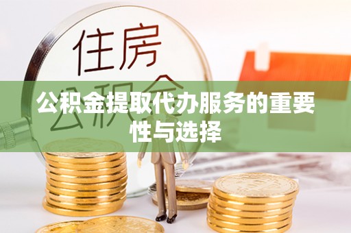 通道公积金提取代办服务的重要性与选择