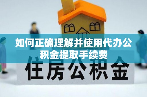 通道如何正确理解并使用代办公积金提取手续费