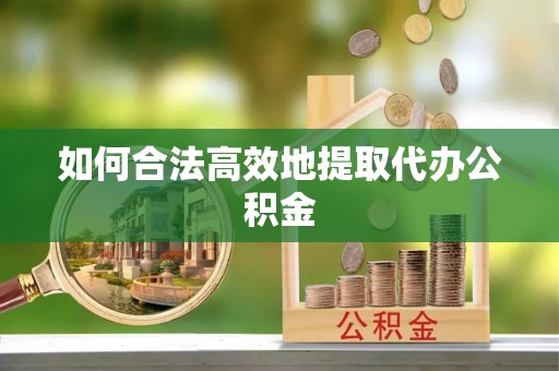 通道如何合法高效地提取代办公积金
