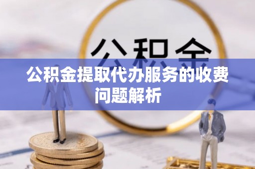 通道公积金提取代办服务的收费问题解析