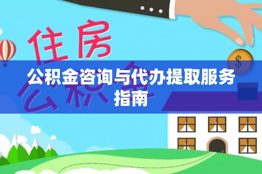 通道公积金咨询与代办提取服务指南