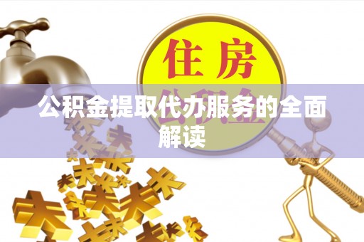 通道公积金提取代办服务的全面解读