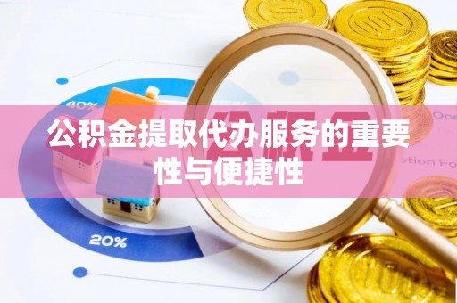 通道公积金提取代办服务的重要性与便捷性