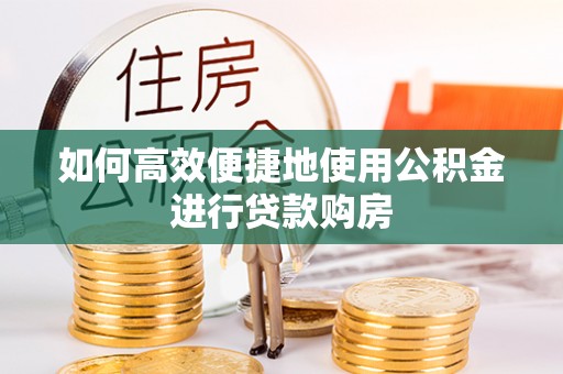 通道如何高效便捷地使用公积金进行贷款购房