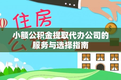 通道小额公积金提取代办公司的服务与选择指南