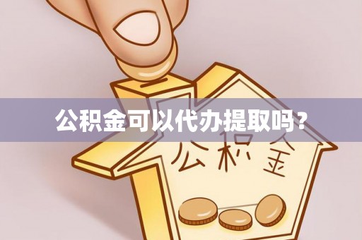 通道公积金可以代办提取吗？