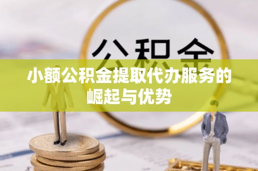 通道小额公积金提取代办服务的崛起与优势