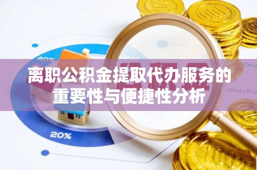 通道离职公积金提取代办服务的重要性与便捷性分析
