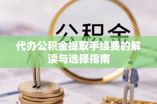 通道代办公积金提取手续费的解读与选择指南