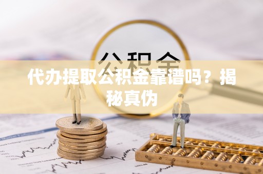 通道代办提取公积金靠谱吗？揭秘真伪