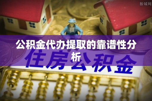 通道公积金代办提取的靠谱性分析