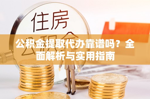 通道公积金提取代办靠谱吗？全面解析与实用指南